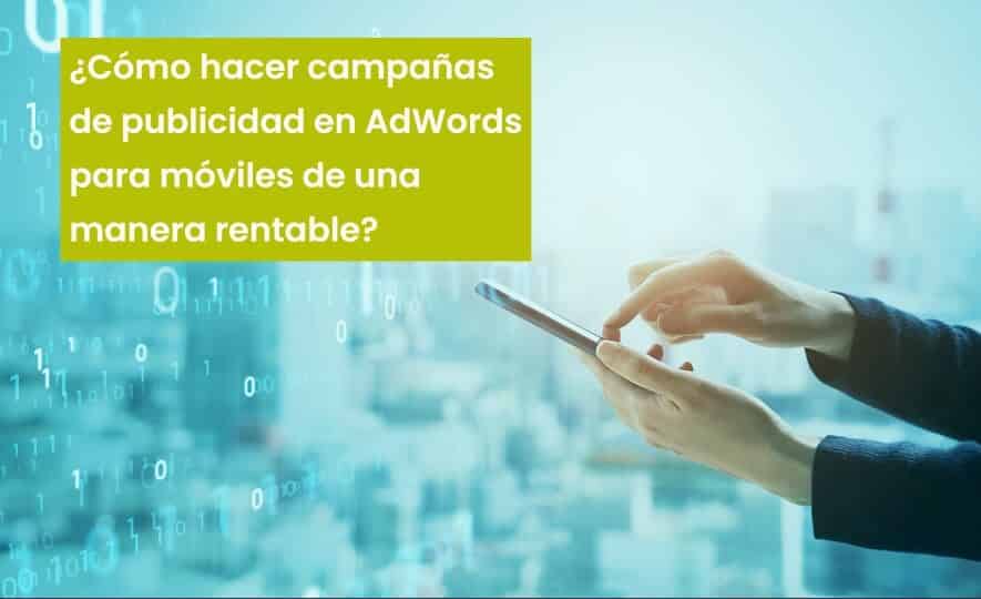 ¿Cómo hacer campañas de publicidad en AdWords para móviles de una manera rentable?